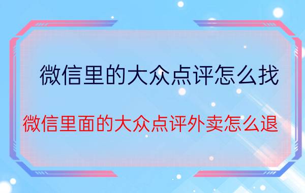 微信里的大众点评怎么找 微信里面的大众点评外卖怎么退？